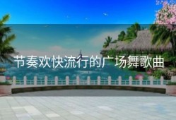 节奏欢快流行的广场舞歌曲