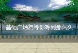 基础广场舞等你等到那么久