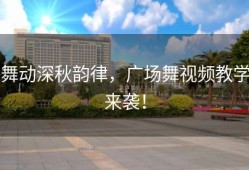 舞动深秋韵律，广场舞视频教学来袭！