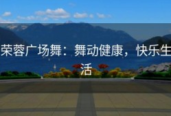 荣蓉广场舞：舞动健康，快乐生活