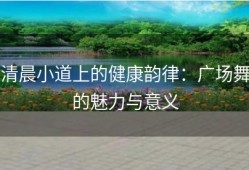 清晨小道上的健康韵律：广场舞的魅力与意义