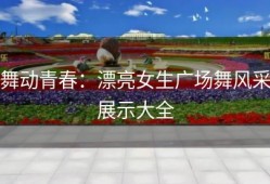 舞动青春：漂亮女生广场舞风采展示大全