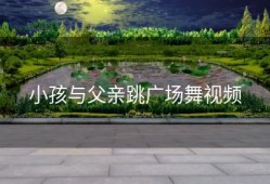 小孩与父亲跳广场舞视频