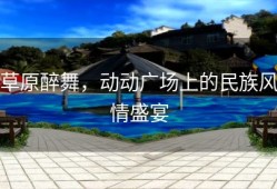 草原醉舞，动动广场上的民族风情盛宴