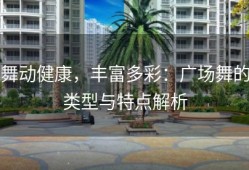 舞动健康，丰富多彩：广场舞的类型与特点解析