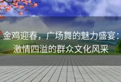 金鸡迎春，广场舞的魅力盛宴：激情四溢的群众文化风采
