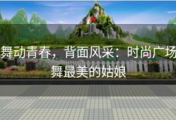 舞动青春，背面风采：时尚广场舞最美的姑娘