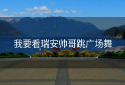 我要看瑞安帅哥跳广场舞