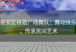 振安区秧歌广场舞队：舞动快乐，传承民间艺术