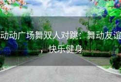 动动广场舞双人对跳：舞动友谊，快乐健身