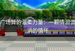 广场舞的温柔力量：一颗情泪流淌的情怀