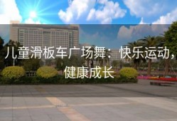 儿童滑板车广场舞：快乐运动，健康成长
