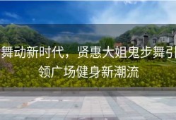 舞动新时代，贤惠大姐鬼步舞引领广场健身新潮流