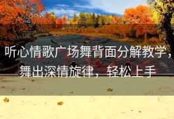 听心情歌广场舞背面分解教学，舞出深情旋律，轻松上手
