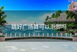 跳好广场舞可以泡脚吗