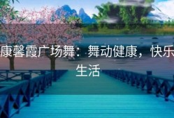 康馨霞广场舞：舞动健康，快乐生活