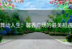 舞动人生：馨香广场的最美相遇