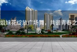 姐妹花绽放广场舞，共谱青春之歌