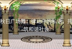 秋日广场舞：律动中的私语，共筑和谐社会