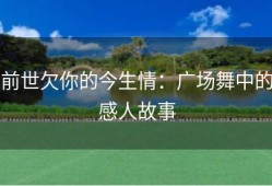 前世欠你的今生情：广场舞中的感人故事