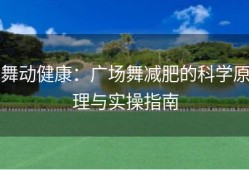 舞动健康：广场舞减肥的科学原理与实操指南