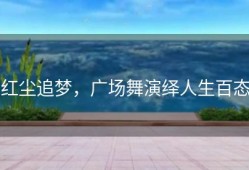 红尘追梦，广场舞演绎人生百态