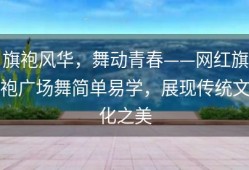 旗袍风华，舞动青春——网红旗袍广场舞简单易学，展现传统文化之美