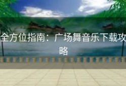 全方位指南：广场舞音乐下载攻略