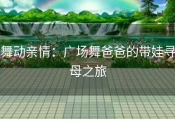 舞动亲情：广场舞爸爸的带娃寻母之旅