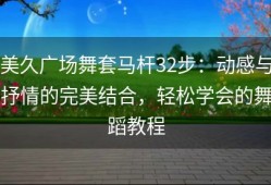 美久广场舞套马杆32步：动感与抒情的完美结合，轻松学会的舞蹈教程