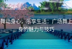 舞动身心，乐享生活：广场舞上身的魅力与技巧