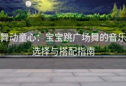舞动童心：宝宝跳广场舞的音乐选择与搭配指南