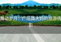 舞动岁月：广场舞大妈的旅游倩影