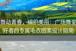 舞动青春，编织美丽：广场舞爱好者的专属毛衣图案设计指南