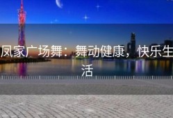 凤家广场舞：舞动健康，快乐生活