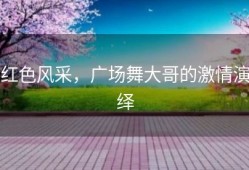 红色风采，广场舞大哥的激情演绎