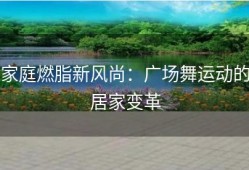 家庭燃脂新风尚：广场舞运动的居家变革