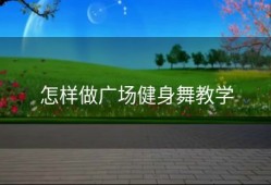 怎样做广场健身舞教学