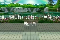 爆汗踢脚舞广场舞：全民健身的新风尚