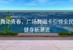 舞动青春，广场舞磁卡引领全民健身新潮流