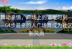 舞动亲情，广场上的温暖时刻——64步最亲的人广场舞成为社区新风尚