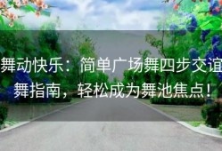 舞动快乐：简单广场舞四步交谊舞指南，轻松成为舞池焦点！