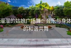 溜溜的姑娘广场舞：音乐与身体的和谐共舞