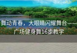舞动青春，大眼睛闪耀舞台——广场健身舞16步教学