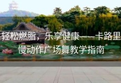 轻松燃脂，乐享健康——卡路里慢动作广场舞教学指南