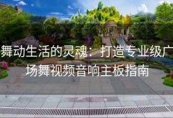 舞动生活的灵魂：打造专业级广场舞视频音响主板指南