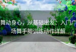 舞动身心，从基础出发：入门广场舞手脚训练动作详解
