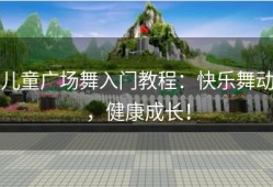 儿童广场舞入门教程：快乐舞动，健康成长！