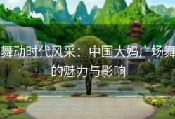 舞动时代风采：中国大妈广场舞的魅力与影响