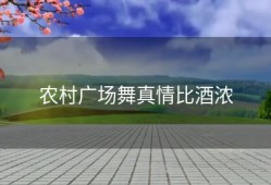 农村广场舞真情比酒浓